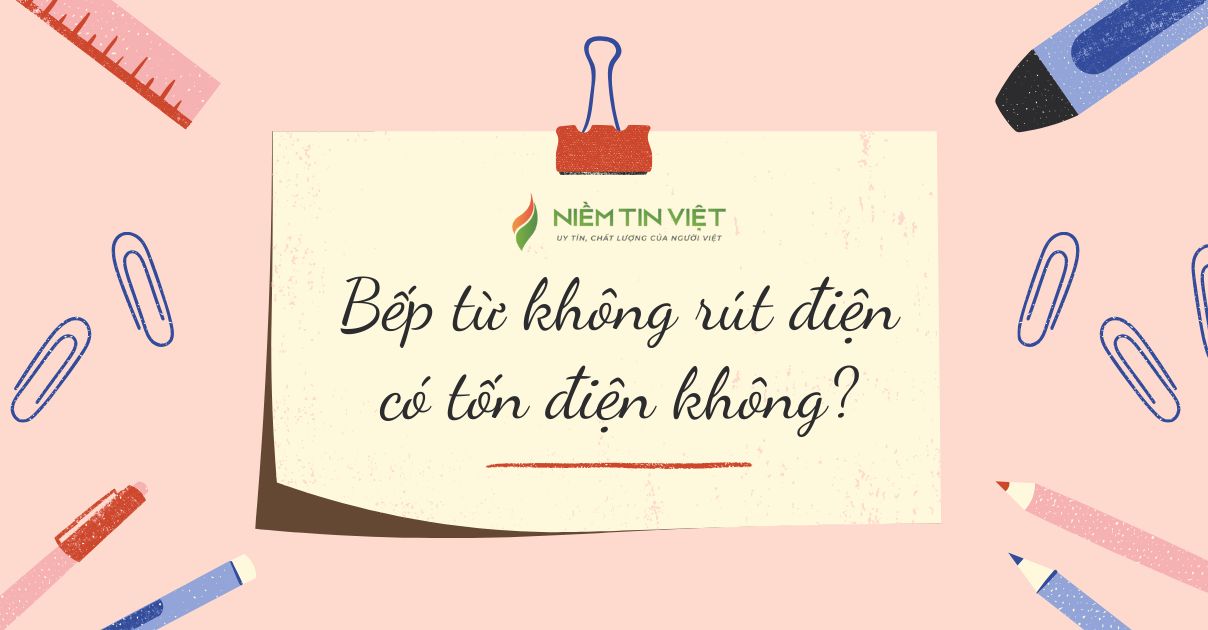 bep tu khong rut dien co ton dien khong 1 » Điện Lạnh Niềm Tin Việt 2025 Bếp từ không rút điện có tốn điện không?