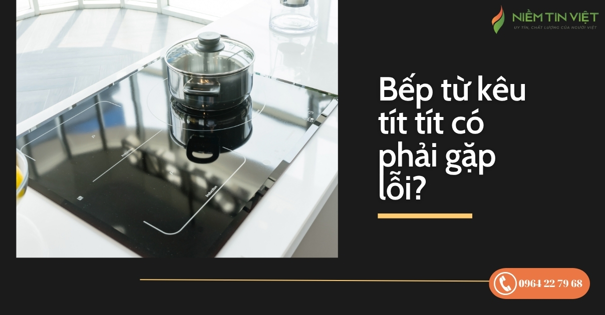 bep tu keu tit tit 1 Niem Tin Viet » Điện Lạnh Niềm Tin Việt 2025 bếp từ kêu tít tít